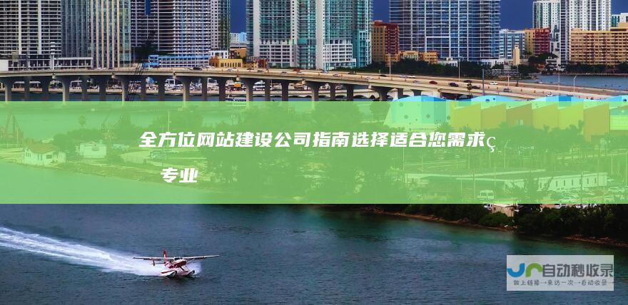 全方位网站建设公司指南：选择适合您需求的专业建站服务